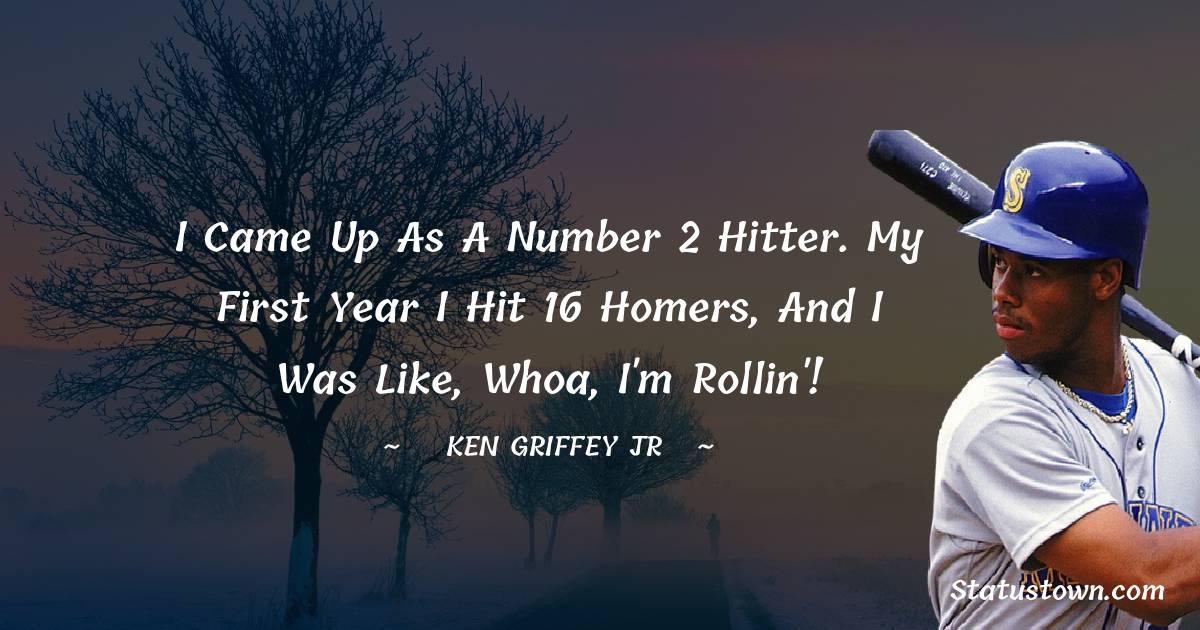 Ken Griffey Jr. Quotes - I came up as a number 2 hitter. My first year I hit 16 homers, and I was like, Whoa, I'm rollin'!